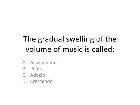 the gradual swelling of the volume of music is called ... amplification of melodies